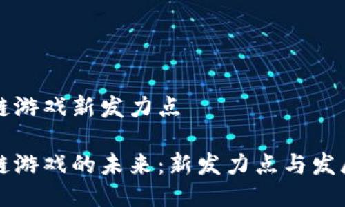 区块链游戏新发力点

区块链游戏的未来：新发力点与发展趋势