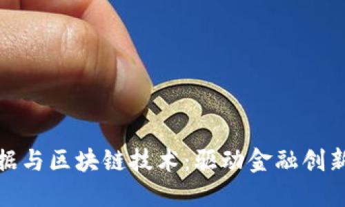 金融大数据与区块链技术：驱动金融创新的新引擎