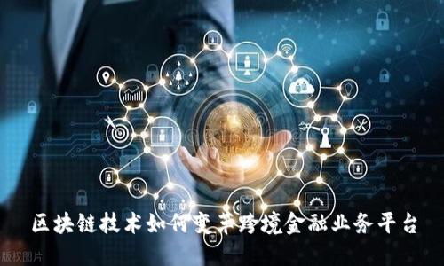 区块链技术如何变革跨境金融业务平台