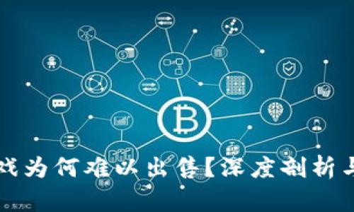 区块链游戏为何难以出售？深度剖析与解决方案