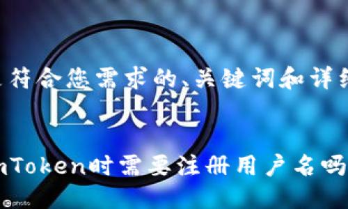 以下是符合您需求的、关键词和详细内容：


下载imToken时需要注册用户名吗？