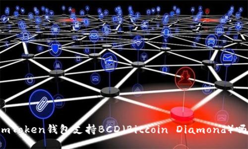 imToken钱包支持BCD（Bitcoin Diamond）吗？