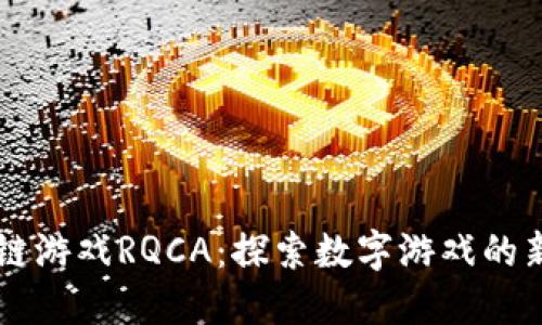区块链游戏RQCA：探索数字游戏的新纪元