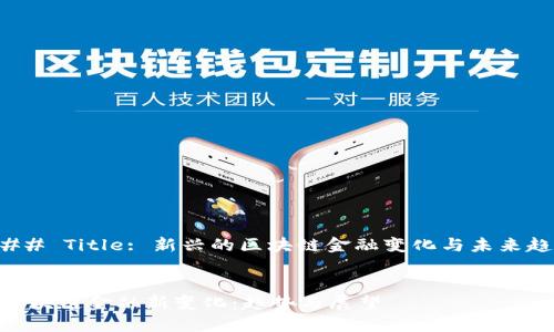 ### Title: 新兴的区块链金融变化与未来趋势
div
: 区块链金融新变化:趋势与展望