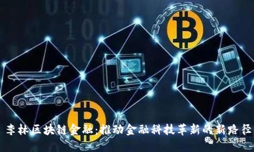 李林区块链金融：推动金融科技革新的新路径