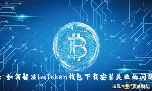 : 如何解决imToken钱包下载安装失败的问题