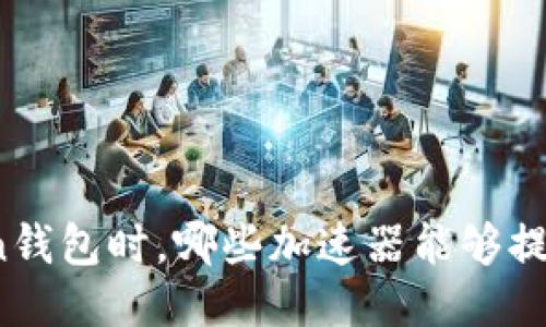 使用imToken钱包时，哪些加速器能够提高交易速度？