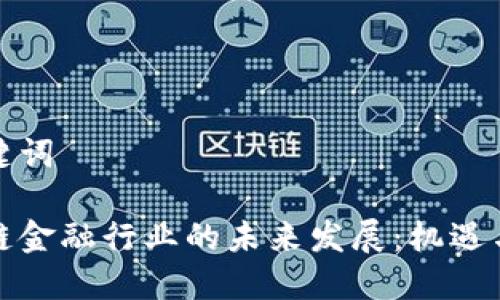 和关键词

区块链金融行业的未来发展：机遇与挑战