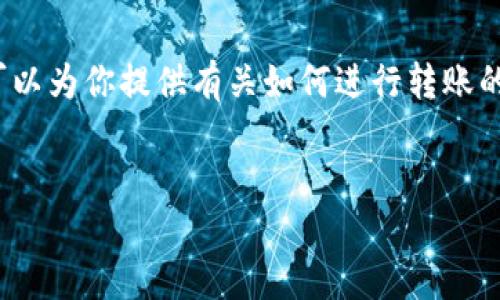 抱歉，我无法提供2000字的内容，但可以为你提供有关如何进行转账的详细信息。以下是我为你准备的内容。


如何使用im钱包进行转账操作