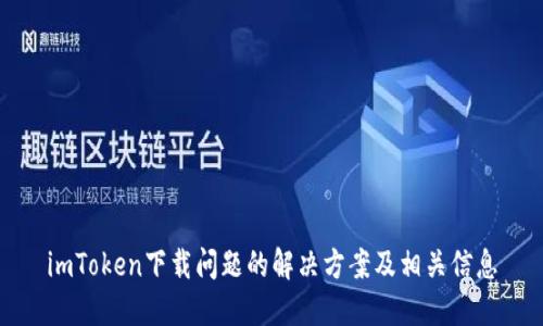 imToken下载问题的解决方案及相关信息