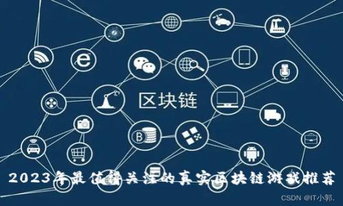 2023年最值得关注的真实区块链游戏推荐