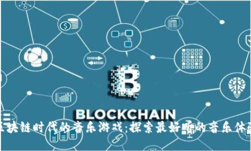区块链时代的音乐游戏：探索最好听的音乐体验