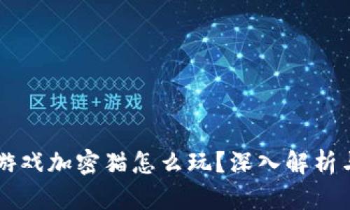 区块链小游戏加密猫怎么玩？深入解析与玩法指南