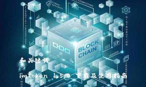 和关键词

imToken 1.5.0 下载及使用指南