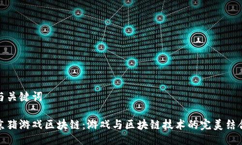 与关键词

京猪游戏区块链：游戏与区块链技术的完美结合