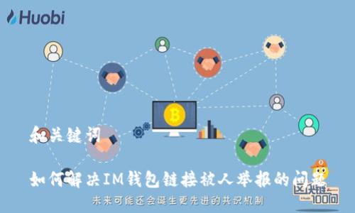 和关键词

如何解决IM钱包链接被人举报的问题