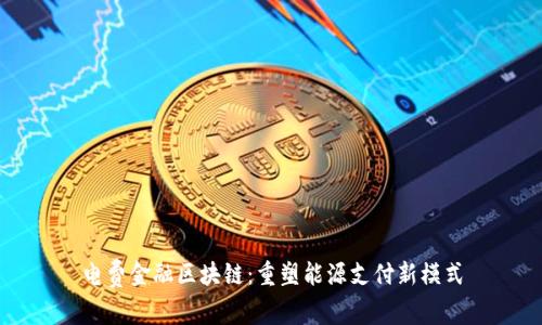 电费金融区块链：重塑能源支付新模式