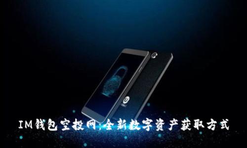 IM钱包空投网：全新数字资产获取方式