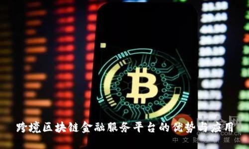 跨境区块链金融服务平台的优势与应用