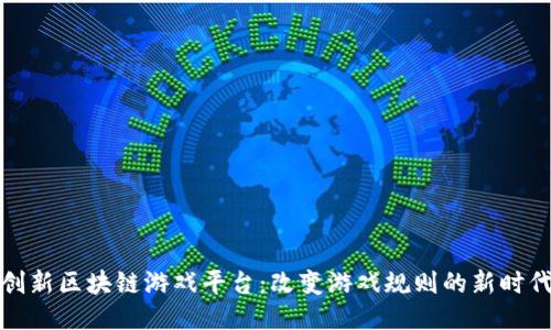创新区块链游戏平台：改变游戏规则的新时代