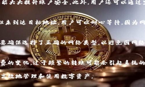 IM钱包转USDT的最低转账额度和注意事项
IM钱包, USDT, 转账额度, 数字货币/guanjianci

随着数字货币的流行，越来越多的人开始关注怎样安全高效地转账和交易USDT（Tether），这是一种广受欢迎的稳定币。在IM钱包中转账USDT，很多用户会关心最低转账额度，以及在转账过程中需要注意的各种细节。本文将详细探讨这些问题，帮助用户更好地理解IM钱包的使用。

IM钱包转USDT的最低转账额度

IM钱包是一个用户友好的钱包，允许用户安全地存储和转账多种数字货币，包括USDT。在IM钱包中，转账USDT的最低额度通常是0.1 USDT，这一额度适合绝大多数用户的日常需求。然而，用户转账的最低额度可能会因市场波动、钱包版本或者其他平台限制而有所变动，建议在进行具体操作前先查阅IM钱包的官方说明或咨询客服。

IM钱包转账USDT的手续费

除了最低转账额度，手续费也是很多用户关注的重要内容。IM钱包转账USDT所需支付的手续费一般较低，通常在用户选择的网络状态下进行调整（如以太坊网络的拥堵程度）。在一些情况下，如果网络繁忙，手续费可能会有所提高，用户在转账前应仔细查看手续费标准，以免造成转账失败或延迟。

IM钱包的安全性和隐私保护

在进行任何数字货币的转账时，安全性是一项至关重要的考量因素。IM钱包采取多种安全措施来保护用户资产，包括双重验证、加密技术和安全备份。此外，IM钱包承诺保护用户的隐私信息，任何转账都会在用户的控制之下，用户可以随时查看其转账记录和账户余额。

如何在IM钱包中进行USDT转账

IM钱包界面简洁易懂，转账USDT的流程也相对简单。首先，用户需要登录IM钱包账户，然后选择“转账”功能，输入收款地址和转账金额。确保信息准确无误后，点击确认即可完成转账。转账完成后，用户可以在“转账记录”中查看到相关的交易信息。如果在转账过程中遇到问题，IM钱包提供了24小时客服支持，可以及时解决用户的疑问。

IM钱包转USDT转账的常见问题

在使用IM钱包进行USDT转账时，用户可能会遇到一些常见问题。下面我们将会探讨五个相关问题，并对它们进行详细解答。

h41. IM钱包转USDT需要多长时间才能到账？/h4
IM钱包转账USDT到账的时间通常取决于以太坊（如果是ERC-20 USDT）或波场（如果是TRC-20 USDT）网络的繁忙程度。一般来说，正常情况下，用户可以在几分钟内看到转账成功的通知。若网络繁忙，可能会延迟到确认时间超过10分钟。因此，在转账高峰期，用户应考虑可能的延迟，并适当骰出时间。

h42. 如何确保IM钱包转账的安全性？/h4
确保IM钱包转账的安全性可以从多个方面入手。首先，用户应定期更新自己的IM钱包以获得最新的安全补丁。其次，使用强密码并启用双重验证能大大提升账户安全。此外，用户还可以通过定期备份自己的钱包私钥和助记词来防止因设备丢失或被盗而导致的资产损失。最后，避免在公共Wi-Fi下进行敏感操作，确保个人信息的安全。

h43. 如果转账的USDT没有到账该怎么办？/h4
如果在IM钱包转账USDT后，收款方没有收到资金，用户首先应确认自己输入的地址是否正确。其次，查看自己账户的转账记录，如果显示已转账但未到达目标地址，用户可以耐心等待，因为网络确认可能需要时间。如果超过预计时间仍未到账，用户可联系IM钱包客服进行查询，提供相关转账信息以便于解决问题。

h44. IM钱包支持哪些类型的USDT转账？/h4
IM钱包支持ERC-20和TRC-20两种类型的USDT转账。ERC-20是以太坊网络上的USDT，而TRC-20是波场网络上的USDT。在进行转账时，用户需要确保选择了正确的网络类型，以避免因网络不匹配导致的转账失败。此外，不同网络的转账手续费及速度也略有差异，用户可根据实际需求进行选择。

h45. IM钱包不限转账次数吗？/h4
IM钱包对用户的转账次数并没有限制，用户可以根据自己的需求随时进行转账。然而，用户在频繁转账时应注意钱包的安全性，并注意网络手续费的变化。过于频繁的转账可能会引起系统的警惕，导致账户被暂时冻结。因此，建议用户在进行大额或频繁转账时与IM钱包客服联系，确认没有潜在的操作问题。

通过上文的详细介绍，相信读者对IM钱包转USDT的最低转账额度以及相关注意事项有了更深入的了解。希望用户在使用IM钱包时能更加安全、高效地管理和使用数字资产。