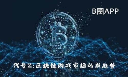 代号Z：区块链游戏市场的新趋势