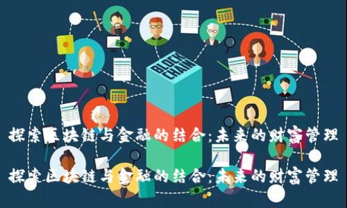 探索区块链与金融的结合：未来的财富管理

探索区块链与金融的结合：未来的财富管理