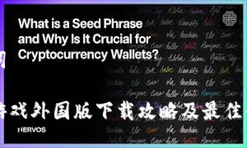 与关键词

区块链游戏外国版下载攻略及最佳平台推荐