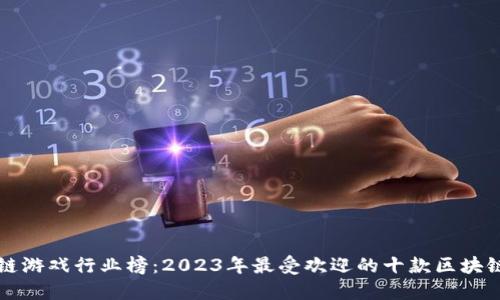 区块链游戏行业榜：2023年最受欢迎的十款区块链游戏