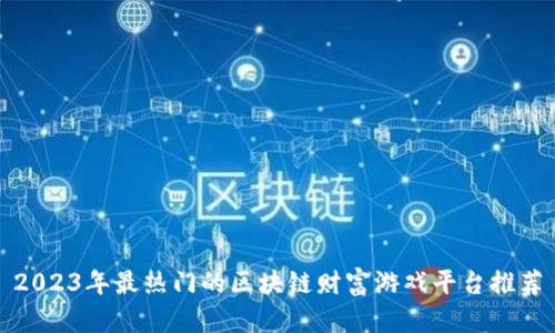 2023年最热门的区块链财富游戏平台推荐