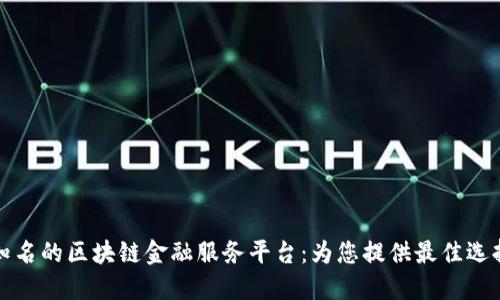 知名的区块链金融服务平台：为您提供最佳选择