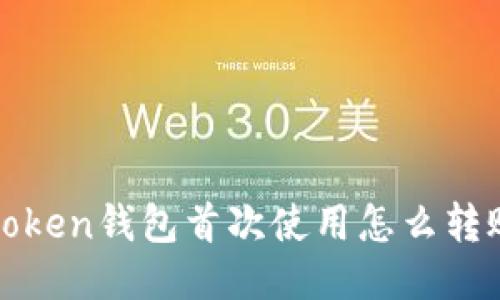 : imtoken钱包首次使用怎么转账进去