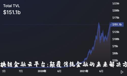区块链金融云平台：颠覆传统金融的未来解决方案