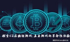  探索CZ区块链游戏：未来