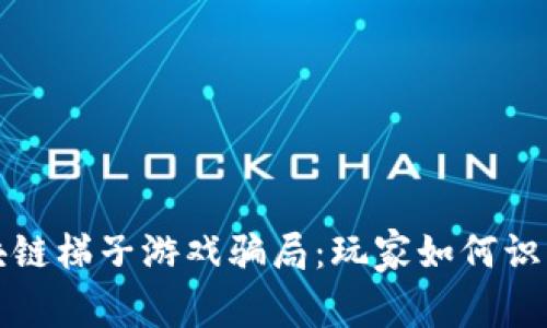 揭穿区块链梯子游戏骗局：玩家如何识别与防范