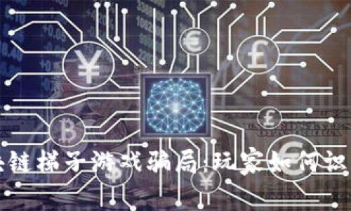 揭穿区块链梯子游戏骗局：玩家如何识别与防范