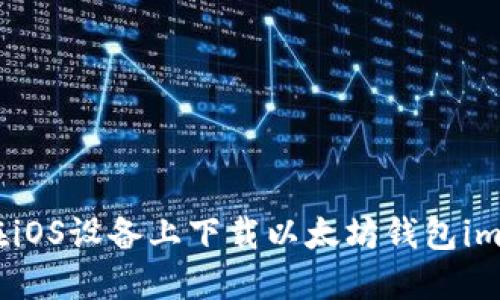 如何在iOS设备上下载以太坊钱包imToken