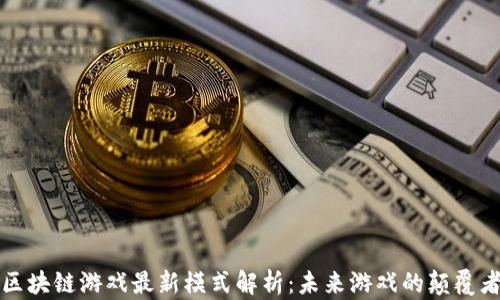 区块链游戏最新模式解析:未来游戏的颠覆者