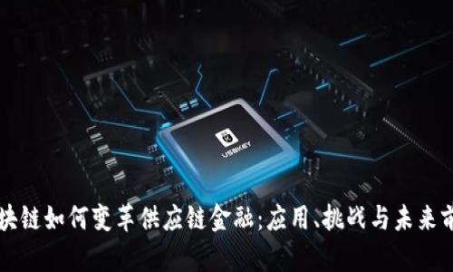 区块链如何变革供应链金融：应用、挑战与未来前景