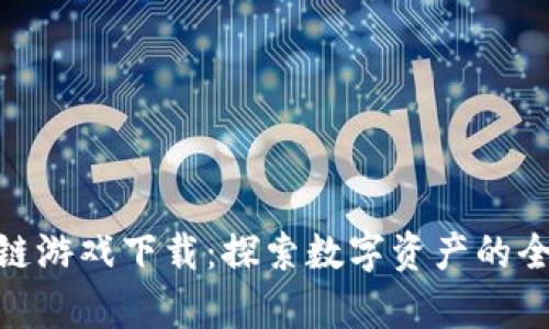 : 所有区块链游戏下载：探索数字资产的全新游戏体验