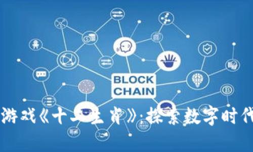 首款区块链游戏《十二生肖》：探索数字时代的创新玩法