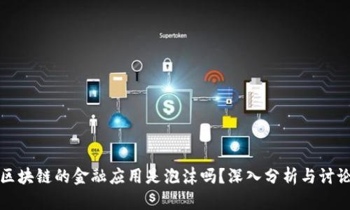 区块链的金融应用是泡沫吗？深入分析与讨论
