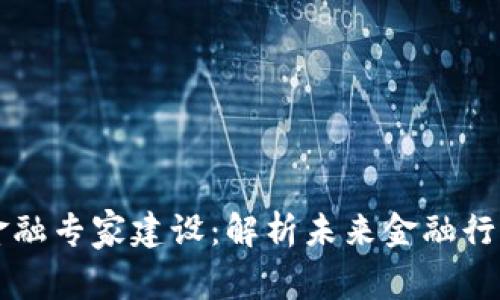 区块链赋能金融专家建设：解析未来金融行业的发展方向