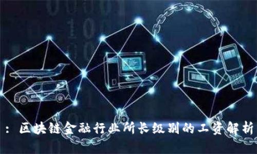 : 区块链金融行业所长级别的工资解析