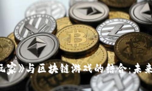 探讨《头号玩家》与区块链游戏的结合：未来游戏的方向