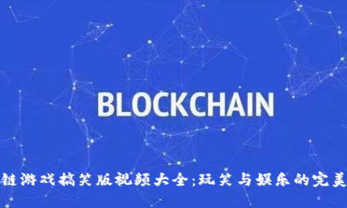 区块链游戏搞笑版视频大全：玩笑与娱乐的完美结合