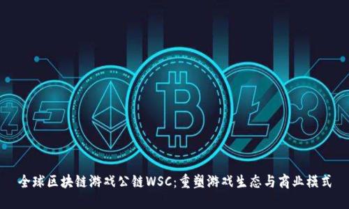 全球区块链游戏公链WSC：重塑游戏生态与商业模式