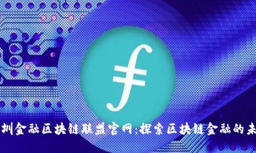深圳金融区块链联盟官网：探索区块链金融的未来
