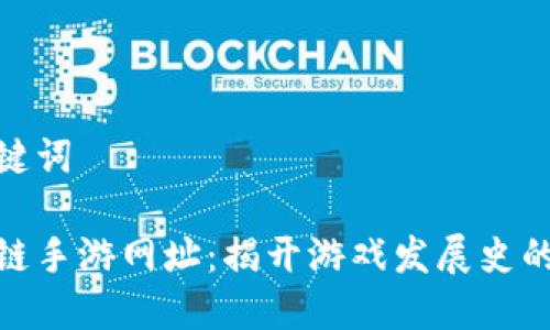 和关键词

区块链手游网址：揭开游戏发展史的面纱