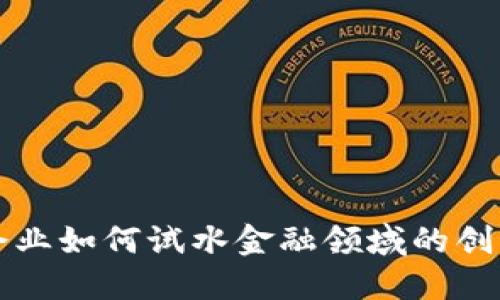 区块链企业如何试水金融领域的创新与挑战